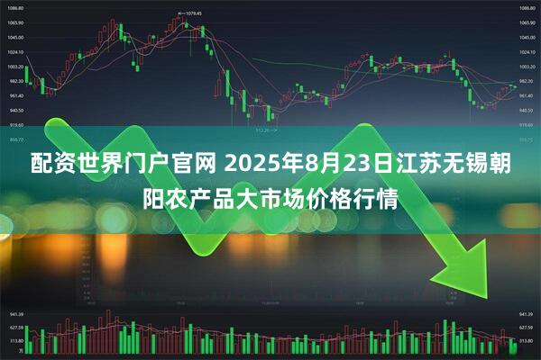 配资世界门户官网 2025年8月23日江苏无锡朝阳农产品大市场价格行情