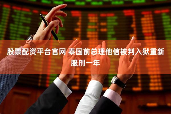 股票配资平台官网 泰国前总理他信被判入狱重新服刑一年