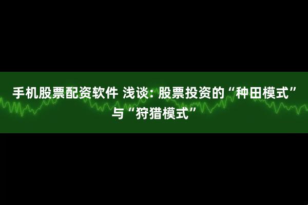 手机股票配资软件 浅谈: 股票投资的“种田模式”与“狩猎模式”