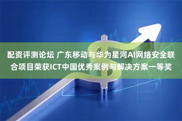 配资评测论坛 广东移动与华为星河AI网络安全联合项目荣获ICT中国优秀案例与解决方案一等奖