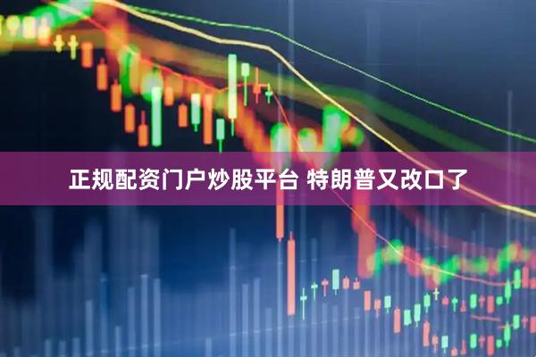 正规配资门户炒股平台 特朗普又改口了