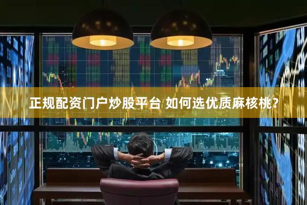 正规配资门户炒股平台 如何选优质麻核桃？
