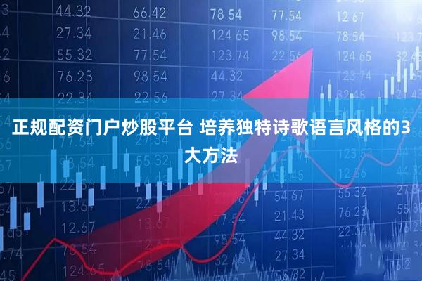 正规配资门户炒股平台 培养独特诗歌语言风格的3大方法