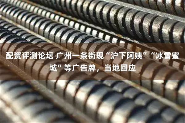 配资评测论坛 广州一条街现“沪下阿姨”“冰雪蜜城”等广告牌，当地回应