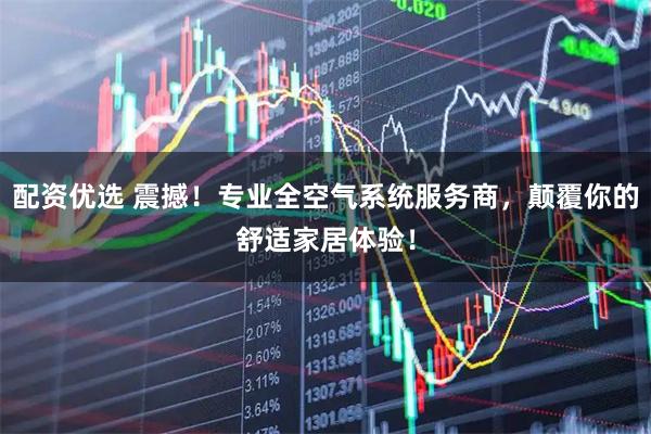 配资优选 震撼！专业全空气系统服务商，颠覆你的舒适家居体验！