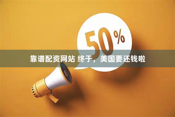 靠谱配资网站 终于，美国要还钱啦
