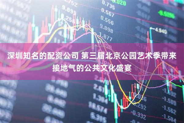 深圳知名的配资公司 第三届北京公园艺术季带来接地气的公共文化盛宴