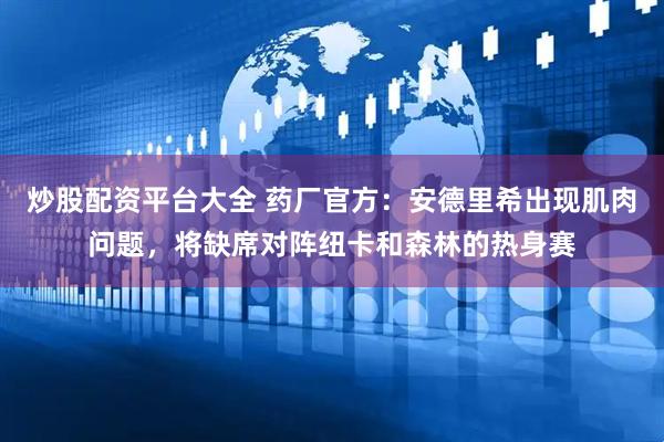 炒股配资平台大全 药厂官方：安德里希出现肌肉问题，将缺席对阵纽卡和森林的热身赛